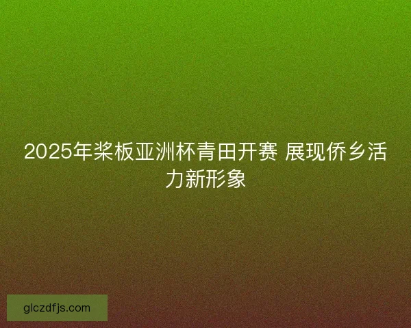 2025年桨板亚洲杯青田开赛 展现侨乡活力新形象