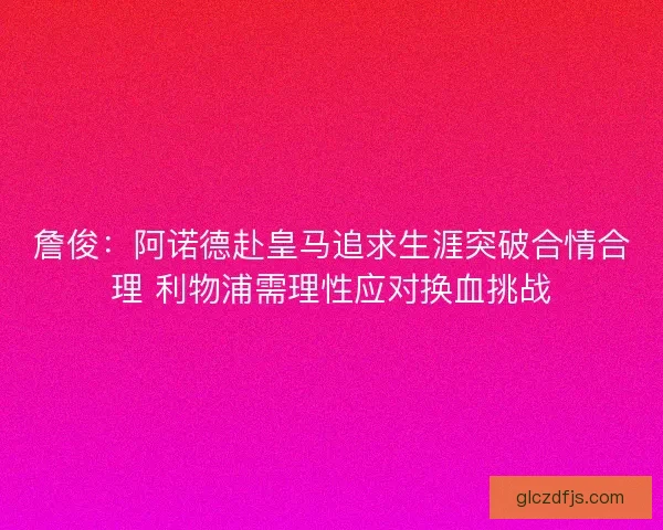 詹俊：阿诺德赴皇马追求生涯突破合情合理 利物浦需理性应对换血挑战