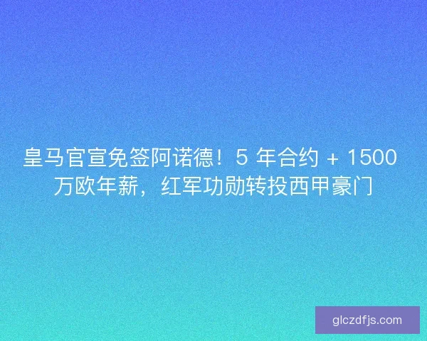皇马官宣免签阿诺德！5 年合约 + 1500 万欧年薪，红军功勋转投西甲豪门